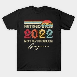 Retired 2022 Not My Problem Anymore Funny Retirement T-Shirt